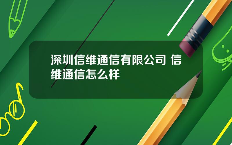 深圳信维通信有限公司 信维通信怎么样